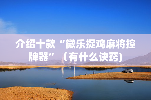 介绍十款“微乐捉鸡麻将控牌器”（有什么诀窍)