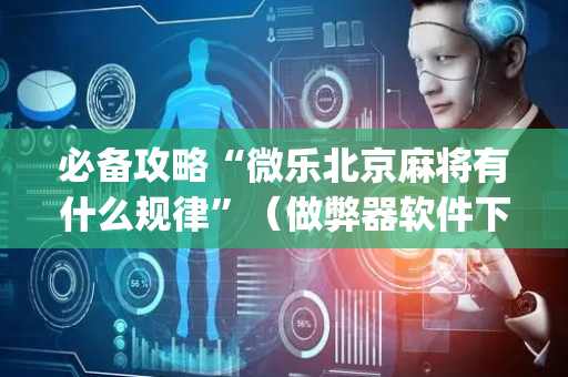 必备攻略“微乐北京麻将有什么规律”（做弊器软件下载)