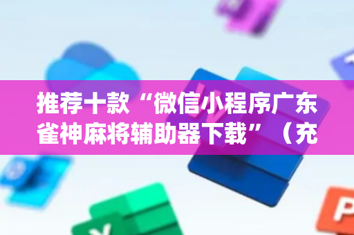 推荐十款“微信小程序广东雀神麻将辅助器下载”（充值会提高胜率么)
