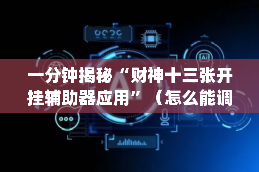 一分钟揭秘“财神十三张开挂辅助器应用”（怎么能调好牌)