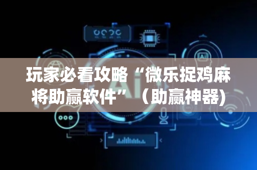 玩家必看攻略“微乐捉鸡麻将助赢软件”（助赢神器)