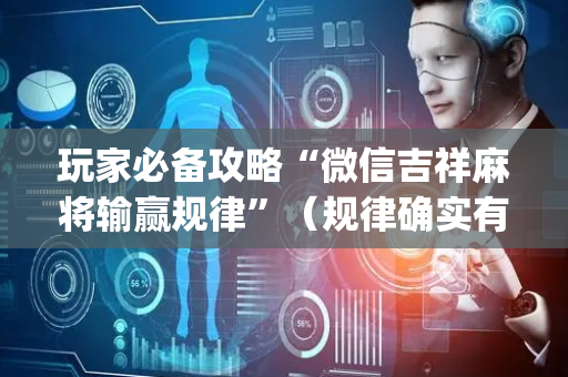 玩家必备攻略“微信吉祥麻将输赢规律”（规律确实有挂)
