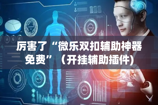 厉害了“微乐双扣辅助神器免费”（开挂辅助插件)