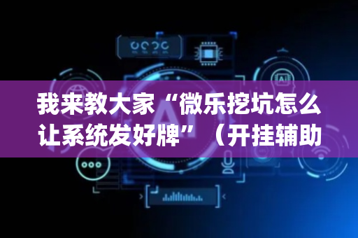 我来教大家“微乐挖坑怎么让系统发好牌”（开挂辅助插件)