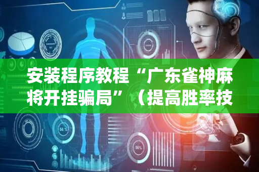 安装程序教程“广东雀神麻将开挂骗局”（提高胜率技巧)