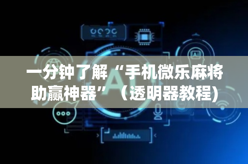 一分钟了解“手机微乐麻将助赢神器”（透明器教程)