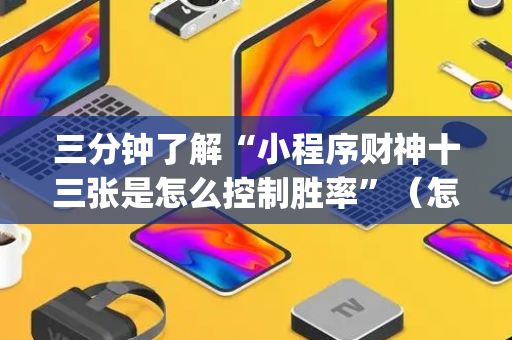 三分钟了解“小程序财神十三张是怎么控制胜率”（怎么控制输赢)