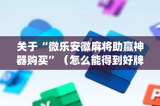 关于“微乐安徽麻将助赢神器购买”（怎么能得到好牌)