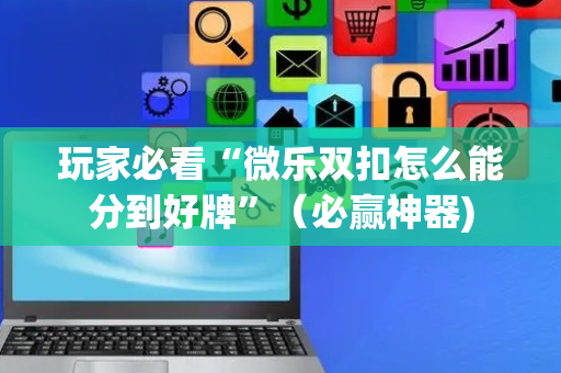 玩家必看“微乐双扣怎么能分到好牌”（必赢神器)