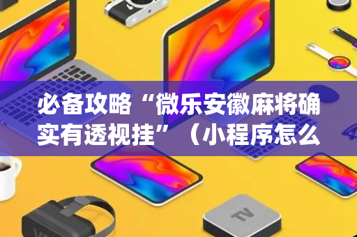 必备攻略“微乐安徽麻将确实有透视挂”（小程序怎么才会赢)
