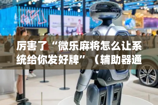 厉害了“微乐麻将怎么让系统给你发好牌”（辅助器通用版)