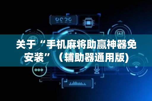 关于“手机麻将助赢神器免安装”（辅助器通用版)