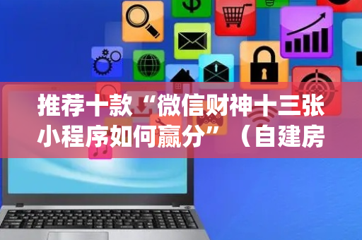 推荐十款“微信财神十三张小程序如何赢分”（自建房怎么赢)