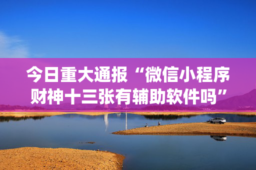 今日重大通报“微信小程序财神十三张有辅助软件吗”（插件开挂免费AI)
