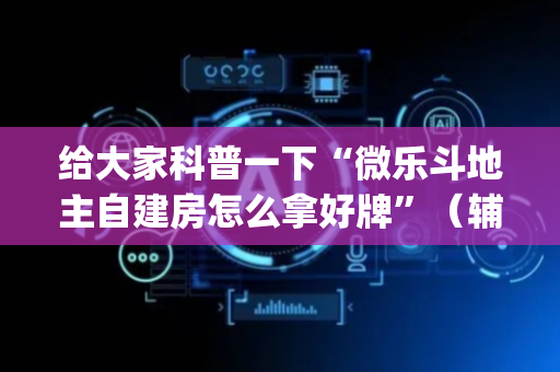 给大家科普一下“微乐斗地主自建房怎么拿好牌”（辅助器下载)
