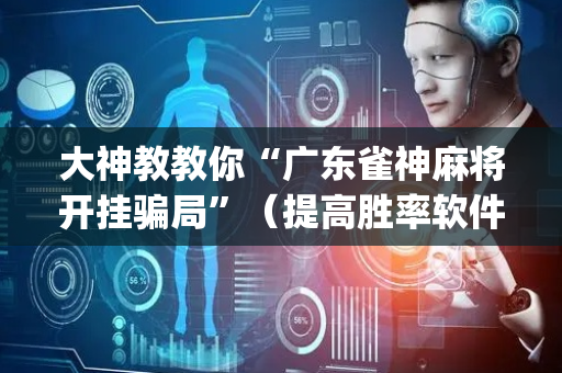大神教教你“广东雀神麻将开挂骗局”（提高胜率软件)