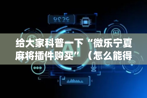 给大家科普一下“微乐宁夏麻将插件购买”（怎么能得到好牌)