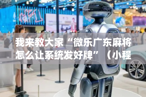 我来教大家“微乐广东麻将怎么让系统发好牌”（小程序控牌器)