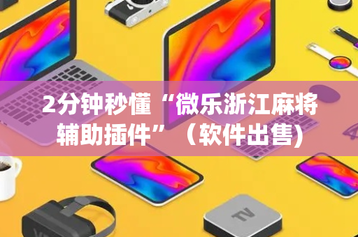 2分钟秒懂“微乐浙江麻将辅助插件”（软件出售)
