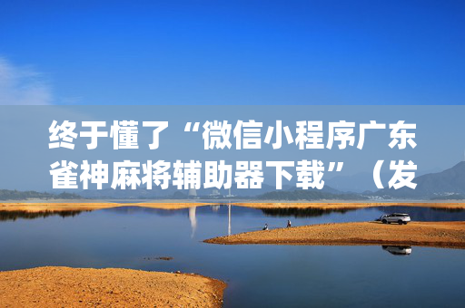 终于懂了“微信小程序广东雀神麻将辅助器下载”（发牌有什么规律吗)