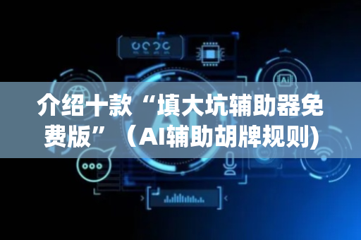 介绍十款“填大坑辅助器免费版”（AI辅助胡牌规则)