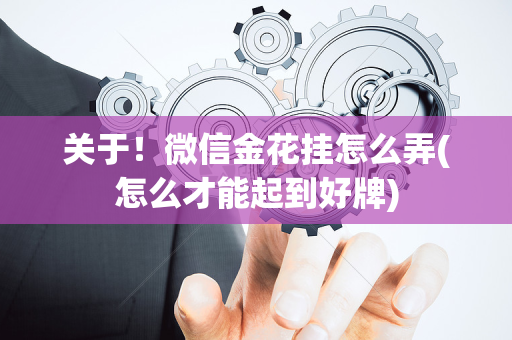 关于！微信金花挂怎么弄(怎么才能起到好牌)