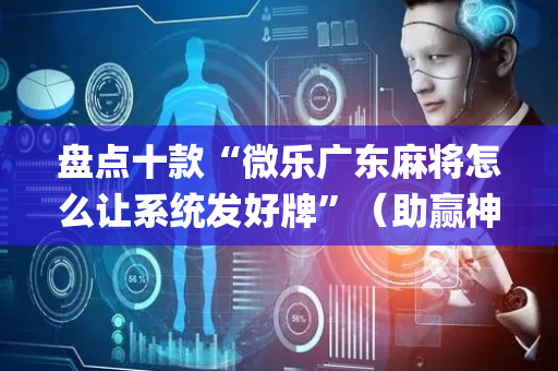 盘点十款“微乐广东麻将怎么让系统发好牌”（助赢神器)