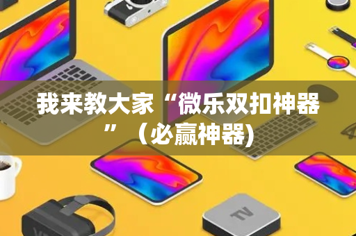 我来教大家“微乐双扣神器”（必赢神器)