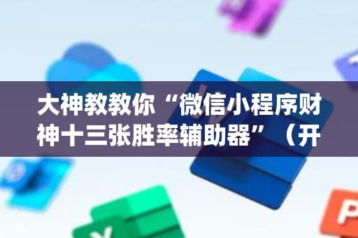 大神教教你“微信小程序财神十三张胜率辅助器”（开挂辅助器脚本)