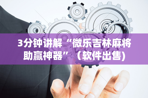 3分钟讲解“微乐吉林麻将助赢神器”（软件出售)