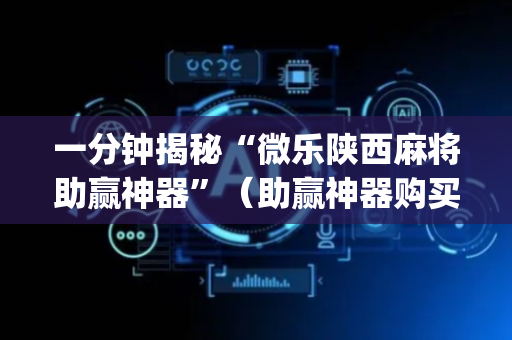 一分钟揭秘“微乐陕西麻将助赢神器”（助赢神器购买)