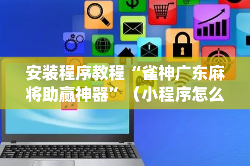 安装程序教程“雀神广东麻将助赢神器”（小程序怎么才会赢)