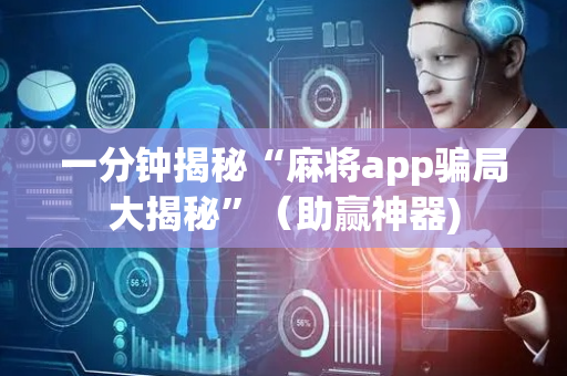 一分钟揭秘“麻将app骗局大揭秘”（助赢神器)