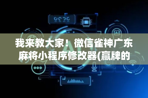 我来教大家！微信雀神广东麻将小程序修改器(赢牌的技巧)