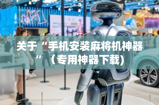 关于“手机安装麻将机神器”（专用神器下载)