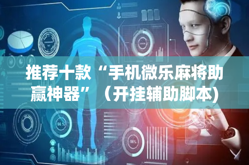 推荐十款“手机微乐麻将助赢神器”（开挂辅助脚本)