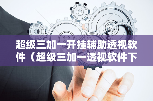 超级三加一开挂辅助透视软件（超级三加一透视软件下载）