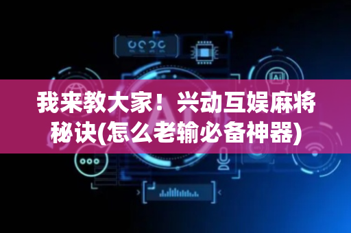 我来教大家！兴动互娱麻将秘诀(怎么老输必备神器)
