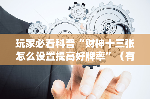 玩家必看科普“财神十三张怎么设置提高好牌率”（有什么诀窍)