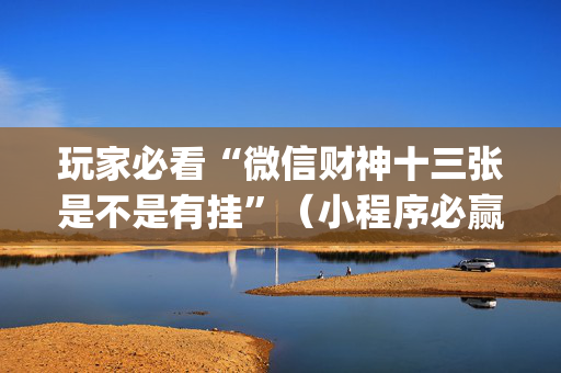 玩家必看“微信财神十三张是不是有挂”（小程序必赢神器)