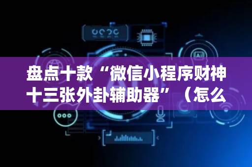 盘点十款“微信小程序财神十三张外卦辅助器”（怎么设置才能赢)