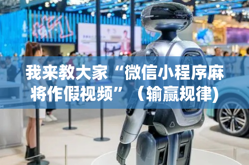 我来教大家“微信小程序麻将作假视频”（输赢规律)