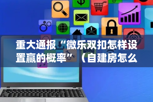 重大通报“微乐双扣怎样设置赢的概率”（自建房怎么赢)