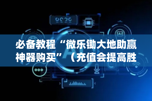 必备教程“微乐锄大地助赢神器购买”（充值会提高胜率么)