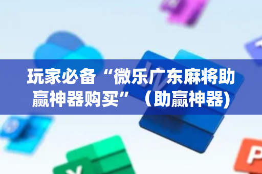玩家必备“微乐广东麻将助赢神器购买”（助赢神器)