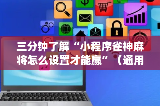 三分钟了解“小程序雀神麻将怎么设置才能赢”（通用挂软件多少钱)