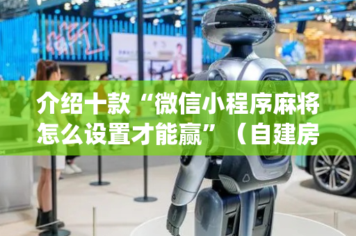 介绍十款“微信小程序麻将怎么设置才能赢”（自建房怎么赢)