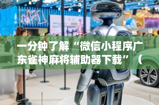 一分钟了解“微信小程序广东雀神麻将辅助器下载”（自建房怎么赢)