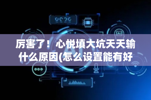 厉害了！心悦填大坑天天输什么原因(怎么设置能有好牌)