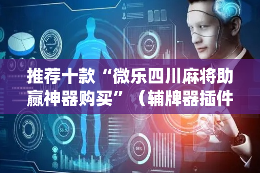 推荐十款“微乐四川麻将助赢神器购买”（辅牌器插件购买)